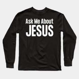 Ask Me About Jesus Long Sleeve T-Shirt